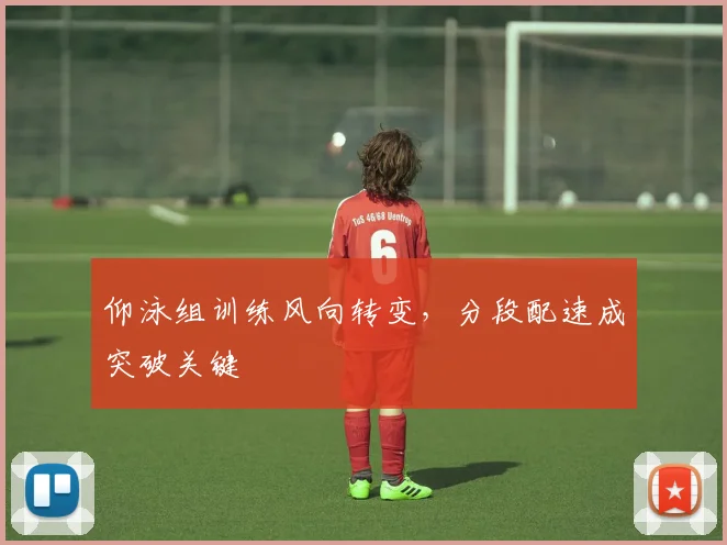 仰泳组训练风向转变，分段配速成突破关键