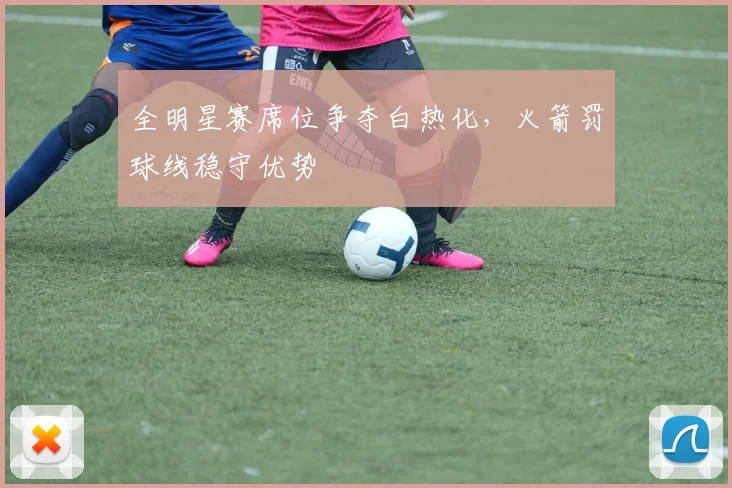 全明星赛席位争夺白热化，火箭罚球线稳守优势