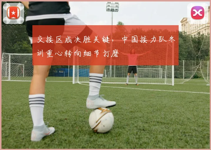 交接区成决胜关键，中国接力队冬训重心转向细节打磨