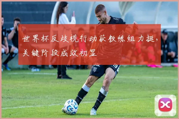 世界杯反歧视行动获教练组力挺，关键阶段成效初显