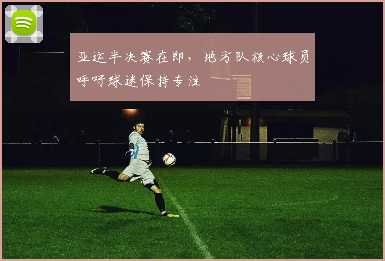 亚运半决赛在即，地方队核心球员呼吁球迷保持专注