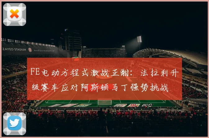 FE电动方程式激战正酣：法拉利升级赛车应对阿斯顿马丁强势挑战