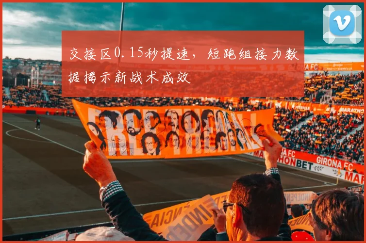 交接区0.15秒提速，短跑组接力数据揭示新战术成效