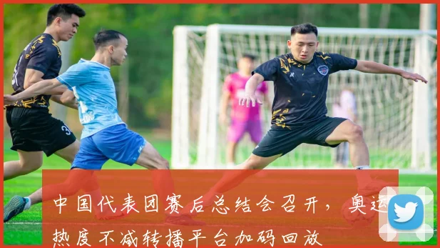 中国代表团赛后总结会召开，奥运热度不减转播平台加码回放