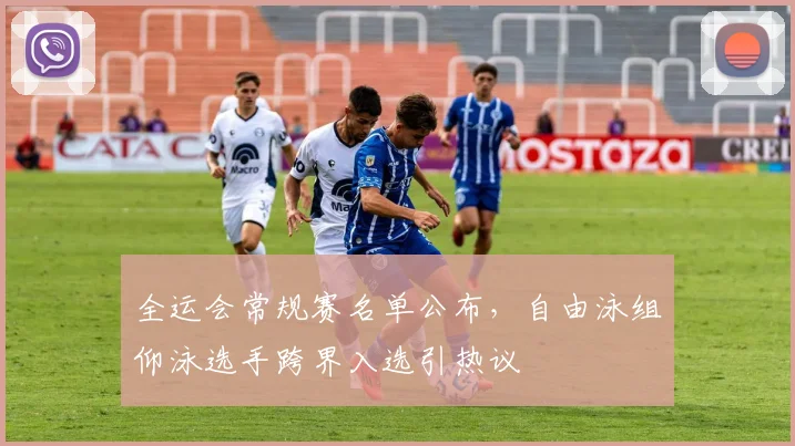 全运会常规赛名单公布，自由泳组仰泳选手跨界入选引热议