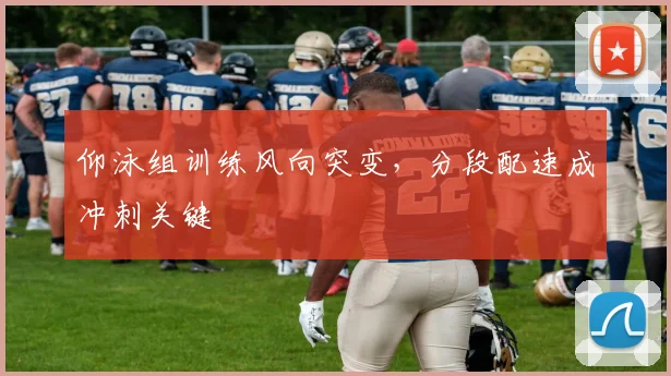 仰泳组训练风向突变，分段配速成冲刺关键