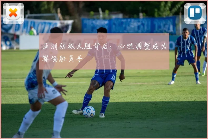亚洲劲旅大胜背后，心理调整成为赛场胜负手