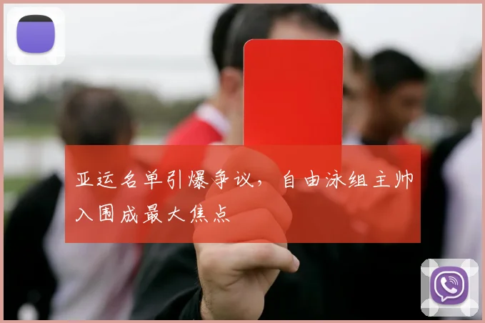亚运名单引爆争议，自由泳组主帅入围成最大焦点