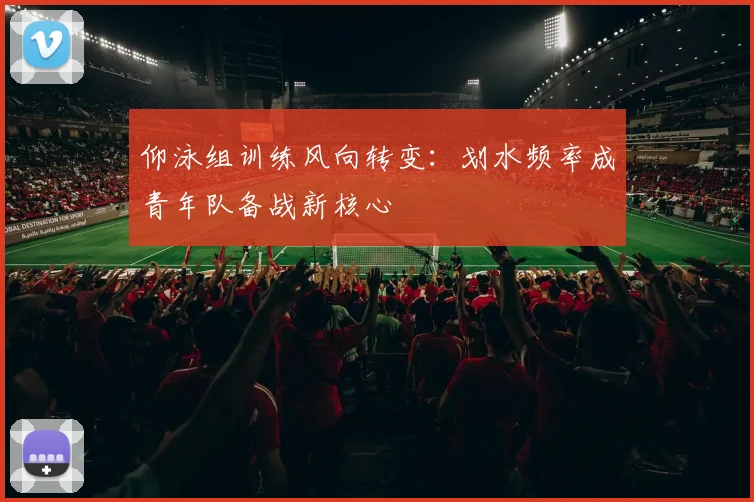 仰泳组训练风向转变：划水频率成青年队备战新核心