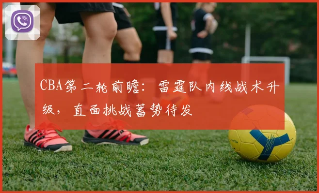CBA第二轮前瞻：雷霆队内线战术升级，直面挑战蓄势待发